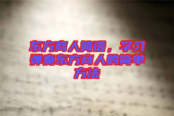 東方商人簡譜，學(xué)習(xí)彈奏東方商人的簡單方法