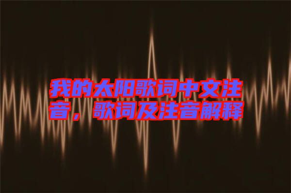 我的太陽(yáng)歌詞中文注音，歌詞及注音解釋