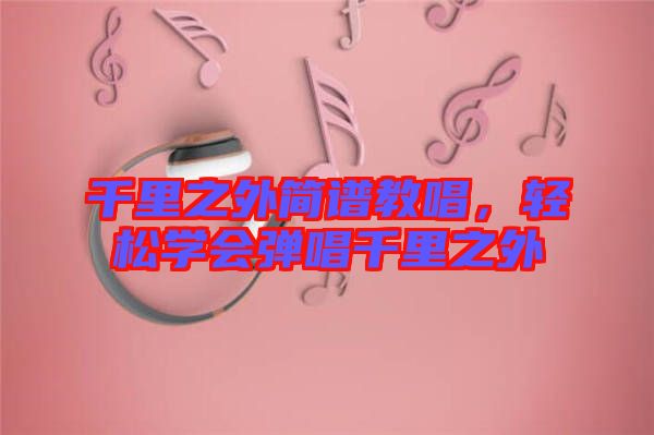千里之外簡(jiǎn)譜教唱，輕松學(xué)會(huì)彈唱千里之外