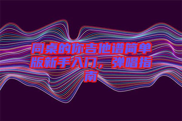 同桌的你吉他譜簡單版新手入門，彈唱指南