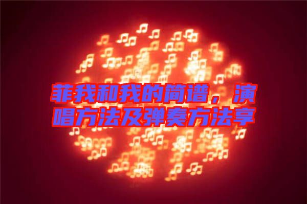 菲我和我的簡譜，演唱方法及彈奏方法享