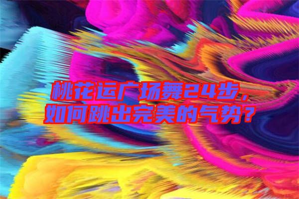 桃花運廣場舞24步，如何跳出完美的氣勢？