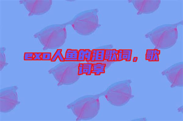 exo人魚的淚歌詞，歌詞享