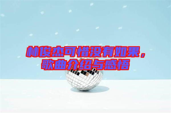 林俊杰可惜沒有如果，歌曲介紹與感悟