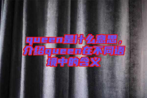 queen是什么意思，介紹queen在不同語境中的含義