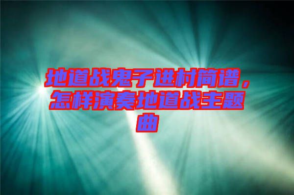 地道戰(zhàn)鬼子進村簡譜，怎樣演奏地道戰(zhàn)主題曲