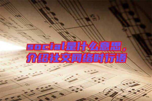 social是什么意思，介紹社交網絡時行語