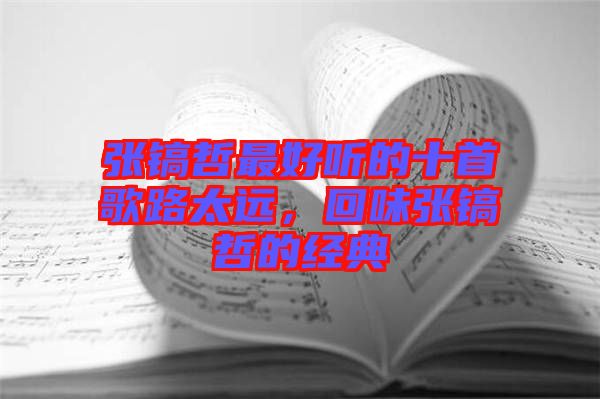 張鎬哲最好聽(tīng)的十首歌路太遠(yuǎn)，回味張鎬哲的經(jīng)典