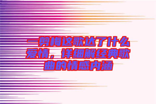 一剪梅這歌達(dá)了什么愛情，詳細(xì)解經(jīng)典歌曲的情感內(nèi)涵