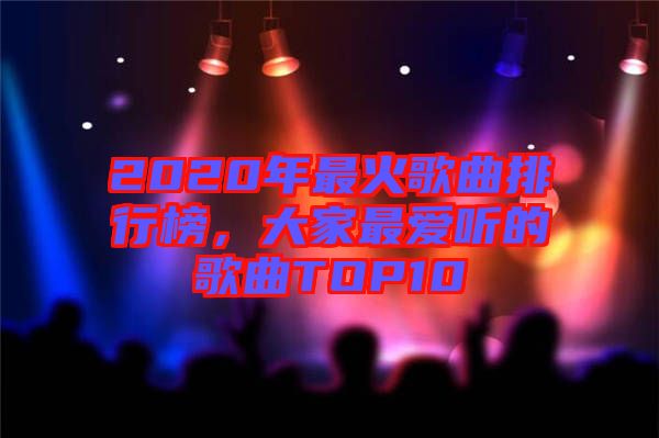 2020年最火歌曲排行榜，大家最愛聽的歌曲TOP10