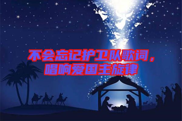 不會忘記護衛(wèi)隊歌詞，唱響愛國主旋律