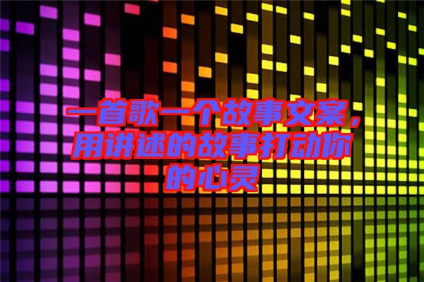 一首歌一個故事文案，用講述的故事打動你的心靈