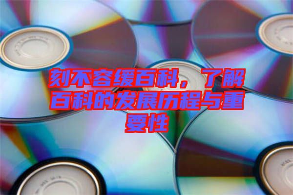 刻不容緩百科，了解百科的發(fā)展歷程與重要性