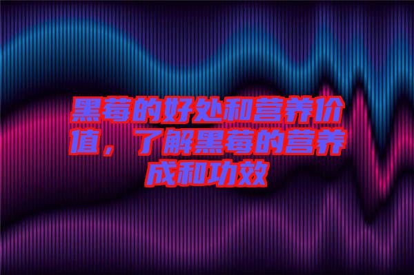 黑莓的好處和營(yíng)養(yǎng)價(jià)值，了解黑莓的營(yíng)養(yǎng)成和功效