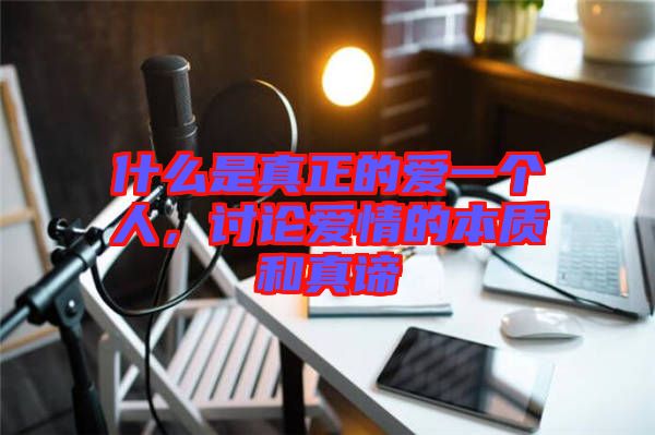 什么是真正的愛(ài)一個(gè)人，討論愛(ài)情的本質(zhì)和真諦