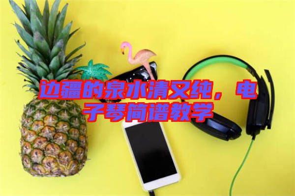 邊疆的泉水清又純，電子琴簡(jiǎn)譜教學(xué)