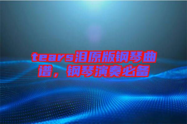 tears淚原版鋼琴曲譜，鋼琴演奏必備