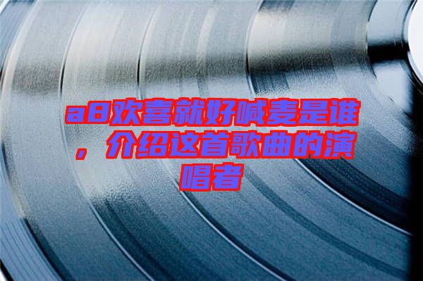 a8歡喜就好喊麥是誰，介紹這首歌曲的演唱者