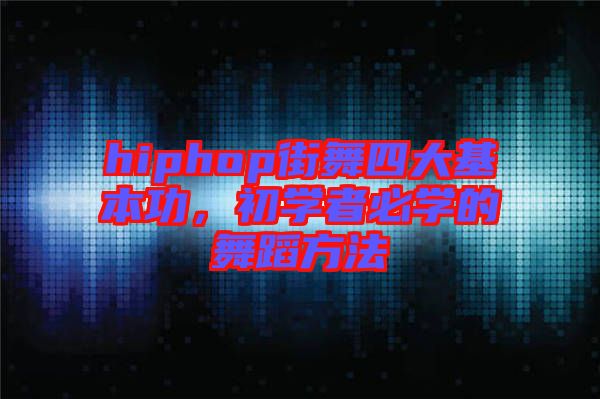 hiphop街舞四大基本功，初學(xué)者必學(xué)的舞蹈方法