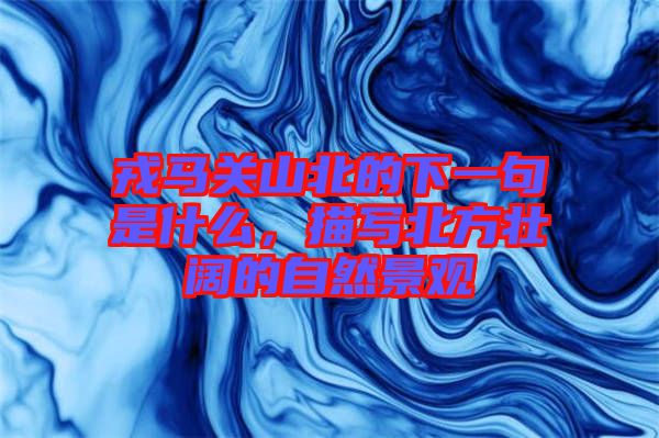 戎馬關(guān)山北的下一句是什么，描寫北方壯闊的自然景觀