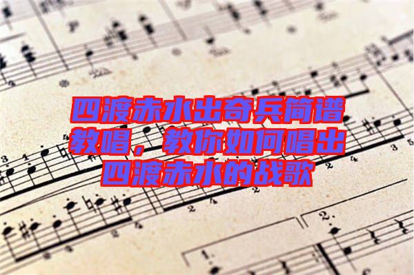 四渡赤水出奇兵簡(jiǎn)譜教唱，教你如何唱出四渡赤水的戰(zhàn)歌