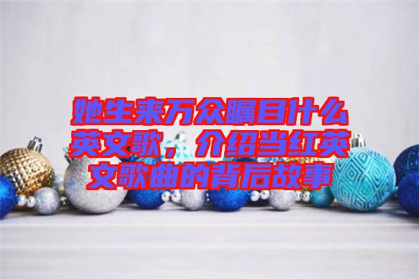 她生來萬眾矚目什么英文歌，介紹當紅英文歌曲的背后故事