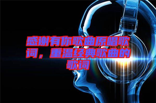 感謝有你歌曲原唱歌詞，重溫經(jīng)典歌曲的歌詞
