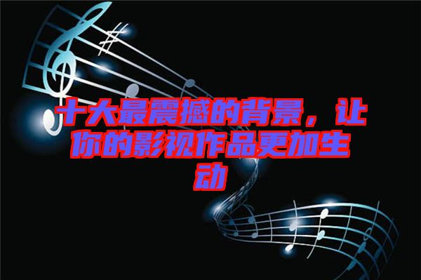 十大最震撼的背景，讓你的影視作品更加生動