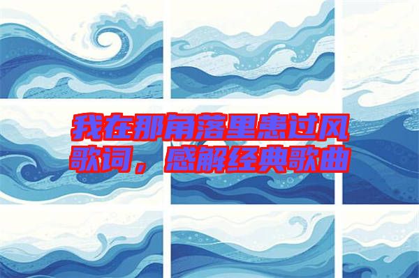 我在那角落里患過風(fēng)歌詞，感解經(jīng)典歌曲