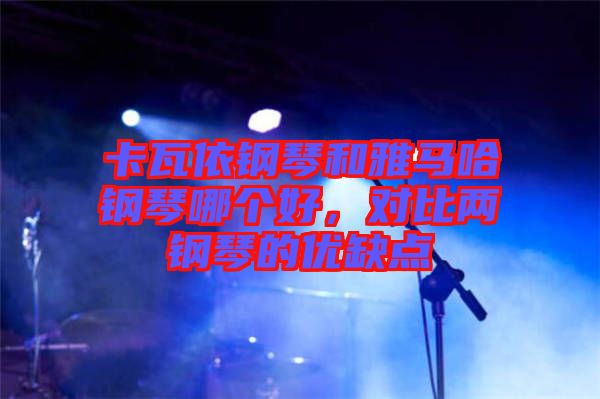 卡瓦依鋼琴和雅馬哈鋼琴哪個好，對比兩鋼琴的優(yōu)缺點