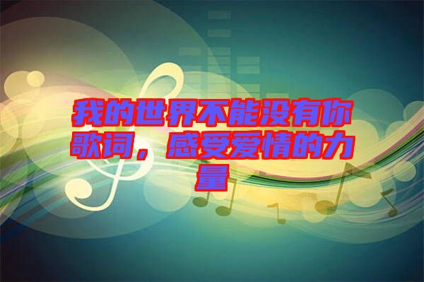 我的世界不能沒(méi)有你歌詞，感受愛(ài)情的力量