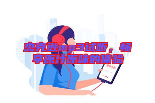 杰克遜mp3試聽，暢享原汁原味的體驗(yàn)
