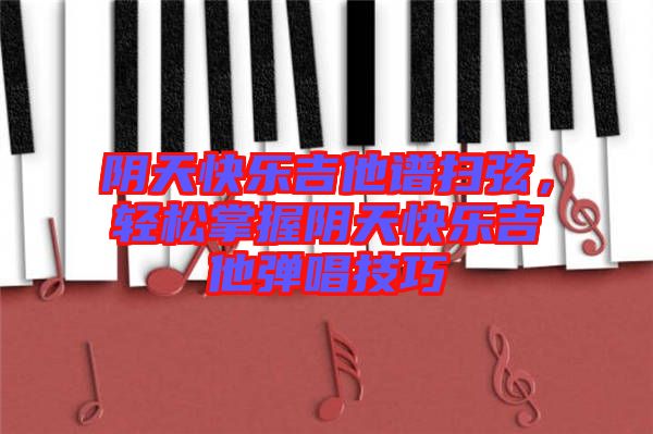 陰天快樂吉他譜掃弦，輕松掌握陰天快樂吉他彈唱技巧