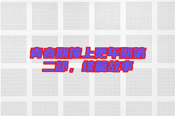 青春期撞上更年期第二部，續(xù)篇故事