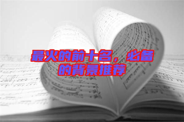 最火的前十名，必備的背景推薦