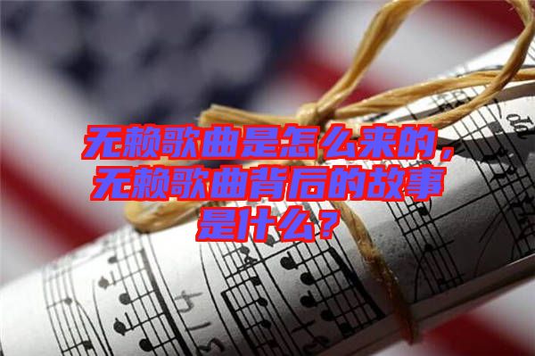 無賴歌曲是怎么來的，無賴歌曲背后的故事是什么？