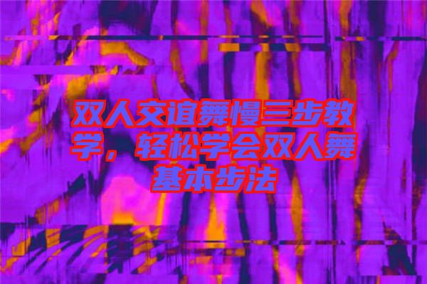 雙人交誼舞慢三步教學(xué)，輕松學(xué)會(huì)雙人舞基本步法