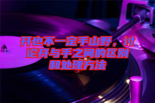 開也不一定手山野，討論開與手之間的區(qū)別和處理方法