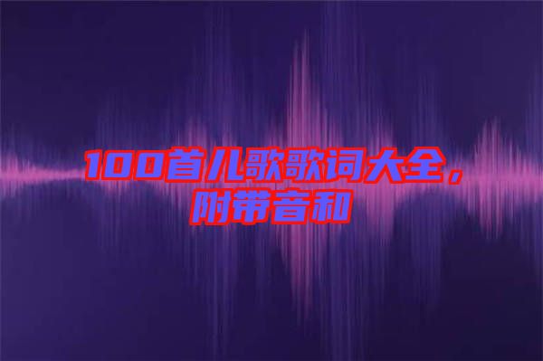100首兒歌歌詞大全，附帶音和