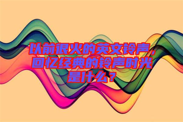 以前很火的英文鈴聲，回憶經(jīng)典的鈴聲時(shí)光是什么？