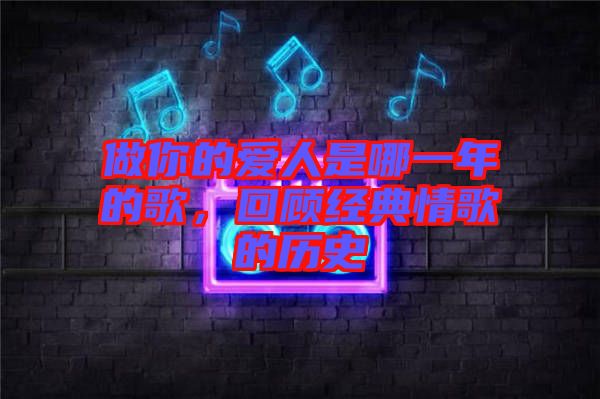 做你的愛人是哪一年的歌，回顧經(jīng)典情歌的歷史