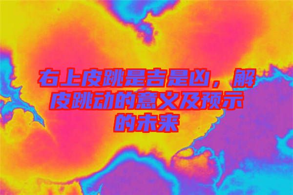 右上皮跳是吉是兇，解皮跳動(dòng)的意義及預(yù)示的未來