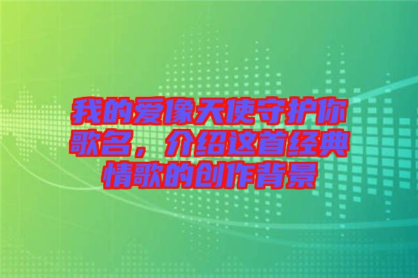 我的愛像天使守護你歌名，介紹這首經(jīng)典情歌的創(chuàng)作背景