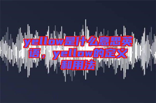 yellow是什么意思英語，yellow的定義和用法