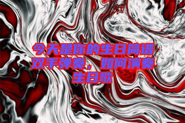 今天是你的生日簡(jiǎn)譜雙手彈奏，如何演奏生日歌