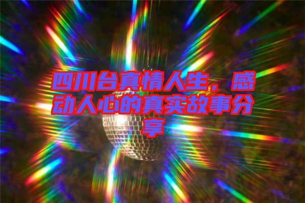 四川臺(tái)真情人生，感動(dòng)人心的真實(shí)故事分享