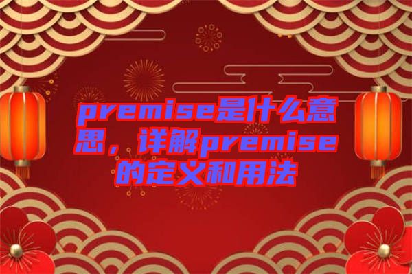 premise是什么意思，詳解premise的定義和用法
