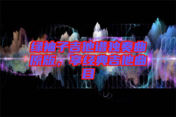綠袖子吉他譜獨(dú)奏曲原版，享經(jīng)典吉他曲目