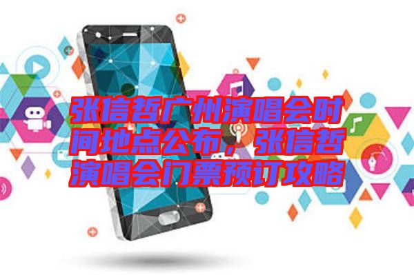 張信哲廣州演唱會(huì)時(shí)間地點(diǎn)公布，張信哲演唱會(huì)門(mén)票預(yù)訂攻略