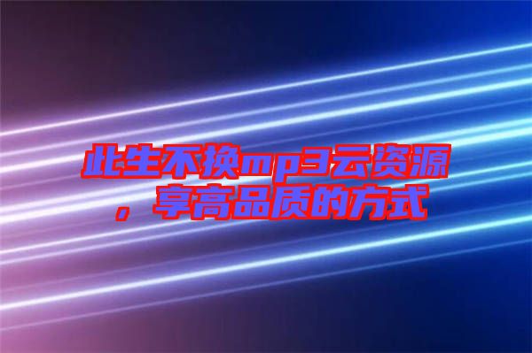 此生不換mp3云資源，享高品質(zhì)的方式
